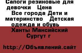 Сапоги резиновые для девочки › Цена ­ 1 500 - Все города Дети и материнство » Детская одежда и обувь   . Ханты-Мансийский,Сургут г.